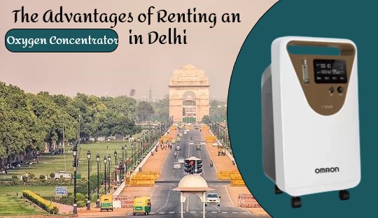 Why Renting Oxygen Concentrator in Delhi